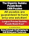 The Gigantic Sudoku Puzzle Book. 1500 Puzzles. Easy through Challenging to Nail Biting and Torturous. Largest Printed Sudoku Puzzle Book ever. All puzzles are guaranteed to have only ONE SOLUTION!