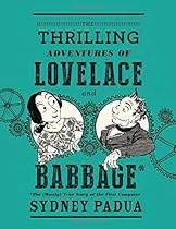 The Thrilling Adventures of Lovelace and Babbage: The (Mostly) True Story of the First Computer (Pantheon Graphic Novels) The Thrilling Adventures of Lovelace and Babbage: The (Mostly) True Story of the First Computer (Pantheon Graphic Novels)