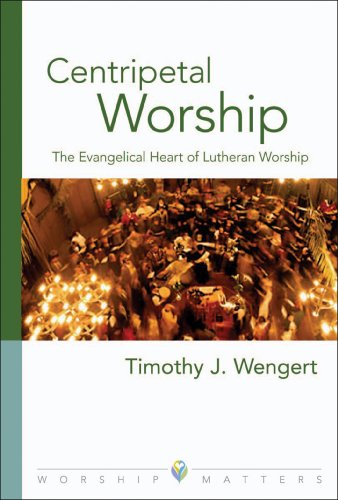 Centripetal Worship: The Evangelical Heart of Lutheran Worship (Worship Matters)