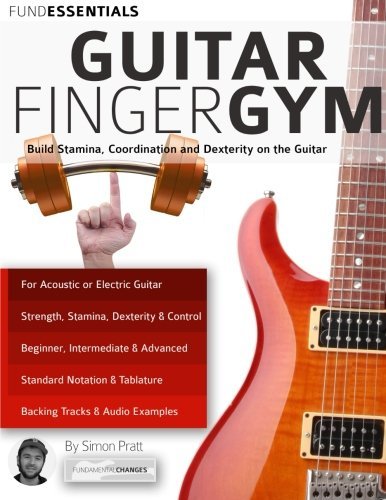 The Guitar Finger-Gym: Build Stamina, Coordination, Dexterity and Speed on the Guitar
