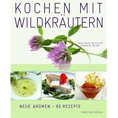 Kochen mit Wildkr�utern: Blumen & Bl�ten, Wurzeln, Pilze, Fr�chte & Beeren. Neue Aromen - 80 Rezepte