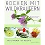 Kochen mit Wildkr�utern: Blumen & Bl�ten, Wurzeln, Pilze, Fr�chte & Beeren. Neue Aromen - 80 Rezepte