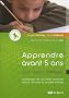 Apprendre avant 5 ans : Lecture - �criture - math�matiques, D�velopper de nouvelles pratiques dans le domaine de la petite enfance