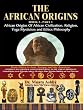 AFRICAN ORIGINS BOOK 1 PART 1 African Origins of African Civilization, Religion, Yoga Mysticism and Ethics Philosophy