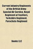 Current Infantry Regiments of the British Army: Special Air Service, Royal Regiment of Fusiliers, Yorkshire Regiment, Parachute Regiment-
