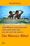 &raquo;Die M&auml;nner von heute sind auch nicht mehr das, was sie noch nie waren.&laquo;: Die M&auml;nner-Bibel - Harald Braun