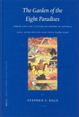 The Garden of the Eight Paradises: B Bur and the Culture of Empire in Central Asia, Afghanistan and India (1483-1530) (Brill's Inner Asian Library)