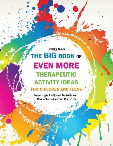 The Big Book of EVEN MORE Therapeutic Activity Ideas for Children and Teens: Inspiring Arts-Based Activities and Character Education Curricula