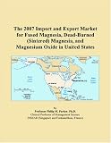 The 2007 Import and Export Market for Fused Magnesia, Dead-Burned (Sintered) Magnesia, and Magnesium Oxide in United States