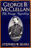 George B. Mcclellan: The Young Napoleon