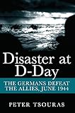 Disaster at D-Day : the Germans defeat the Allies, June 1944