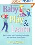 Baby Play And Learn: 160 Games and Learning Activities for the First Three Years
