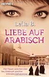 Liebe auf Arabisch: Vier Frauen sprechen &uuml;ber Sex, Ehebruch und ihre intimsten Geheimnisse - Le&iuml;la B.