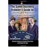 The Savvy Business Traveler's Guide to Customs and Practices in Other Countries: The Dos & Don'ts to Impress Your Host and Make the Sale