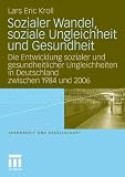 Sozialer Wandel, soziale Ungleichheit und Gesundheit: Die Entwicklung sozialer und gesundheitlicher Ungleichheiten in Deutschland zwischen 1984 und 2006 (Gesundheit und Gesellschaft) (German Edition)