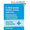 E-Mail macht dumm, krank und arm: E-Mail-Wahnsinn, Sinnlos-Surf-Syndrom, Meeting-Malaria und Pr�sentations-Pest: Digital Therapie f�r Produktivit�t, Kommunikation, Karriere und Gesundheit