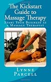 The Kickstart Guide to Massage Therapy:  Start Your Business as a Massage Therapist