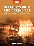 Decatur's bold and daring act : the Philadelphia in Tripoli, 1804