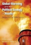 Global warming and the political ecology of health : emerging crises and systemic solutions
