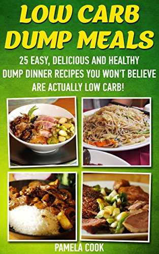 Low Carb Dump Meals: 25 Easy, Delicious and Healthy Dump Dinner Recipes You Won't Believe Are Actually Low Carb!: (low carbohydrate, high protein, low ... Ketogenic Diet to Overcome Belly Fat)