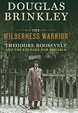 The Wilderness Warrior: Theodore Roosevelt and the Crusade for America