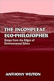 The Incompleat Eco-Philosopher: Essays from the Edges of Environmental Ethics (Suny Series in Environmental Philosophy and Ethics)