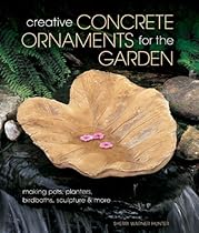 Creative Concrete Ornaments for the Garden: Making Pots, Planters, Birdbaths, Sculpture & More