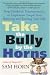 Take the Bully by the Horns: Stop Unethical, Uncooperative, or Unpleasant People from Running and Ruining Your Life