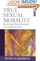 True Sexual Morality: Recovering Biblical Standards for a Culture in Crisis