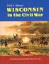 Wisconsin in the Civil War: The Home Front and the Battle Front, 1861-1865