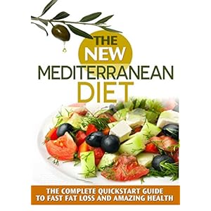 Mediterranean Diet: The NEW Mediterranean Diet-30 Day QuickStart Guide To Fast Fat Loss And AMAZING Health! (Includes 45 MouthwateringDelicious Recipe