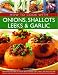 How to Cook with Onions, Shallots, Leeks & Garlic: Everything you need to know about onions, leeks, garlic and shallots, and how to use them in the kitchen ... 45 recipes and 300 step-by-step photographs
