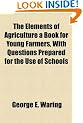 The Elements of Agriculture a Book for Young Farmers, With Questions Prepared for the Use of Schools