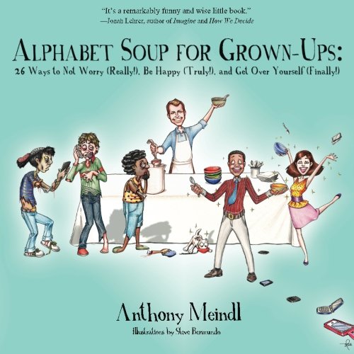 Alphabet Soup for Grown-Ups: 26 Ways to Not Worry (Really!), Be Happy (Truly!), and Get Over Yourself (Finally!)