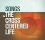 Songs for the Cross Centered Life