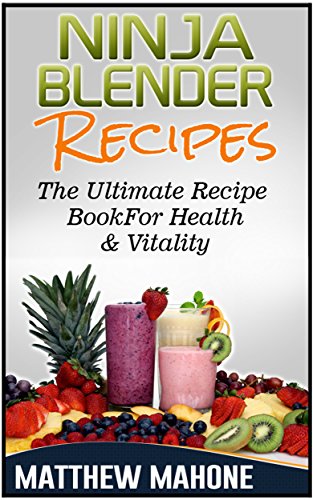 Ninja Blender Recipes: The Ultimate Recipe Book For Health & Vitality (Ninja blender recipes, Ninja recipe book, Ninja Recipes, Smoothie Recipes For Weight Loss, Cleanse Diet, Detox Smoothies)