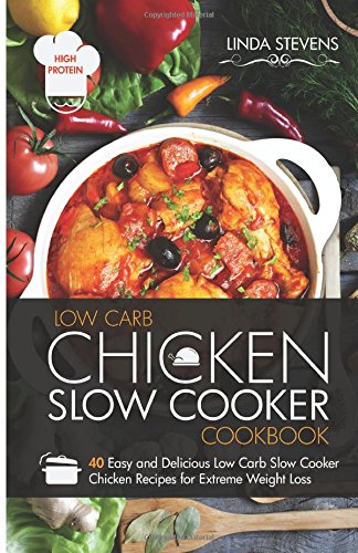 Chicken Slow Cooker Cookbook: 40 Easy and Delicious Low Carb Slow Cooker Chicken Recipes for Extreme Weight Loss