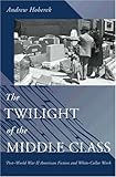 The Twilight of the Middle Class: Post-World War II American Fiction and White-Collar Work