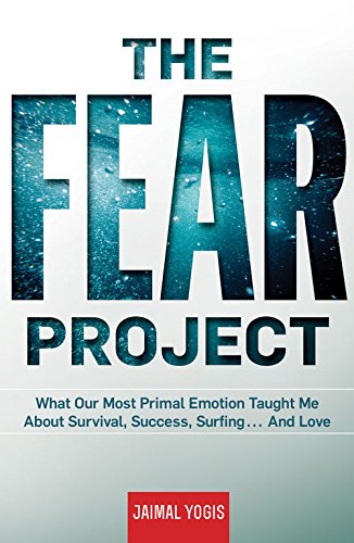 The Fear Project: What Our Most Primal Emotion Taught Me About Survival, Success, Surfing . . . And Love