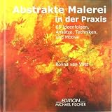 Abstrakte Malerei in der Praxis: 65 Ideenfolgen, Ans�tze, Techniken und Motivevon "Rolina van Vliet"