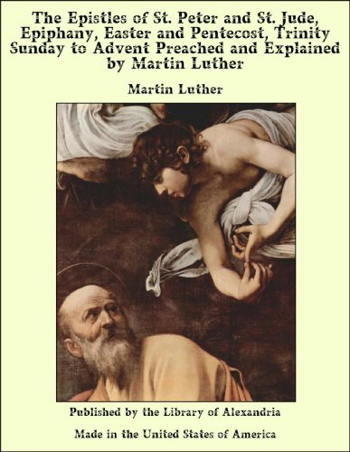 The Epistles of St. Peter and St. Jude, Epiphany, Easter and Pentecost, Trinity Sunday to Advent Preached and Explained by Martin Luther