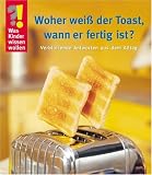  : Was Kinder wissen wollen. Woher wei&szlig; der Toast, wann er fertig ist? Verbl&uuml;ffende Antworten aus dem Alltag