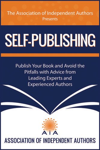 SELF-PUBLISHING! Publish Your Book and Avoid the Pitfalls with Advice from Leading Experts and Experienced Authors