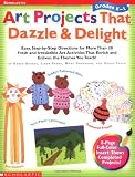 Art Projects That Dazzle & Delight: Easy, Step-By-Step Directions for More Than 20 Fresh and Irresistible Art Activities That Enrich and Enliven the T