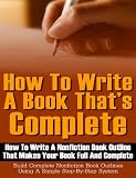 How To Write A Book Thats Complete: How to write a nonfiction book outline that makes your book full and complete - Build complete nonfiction book outlines using a simple step-by-step system