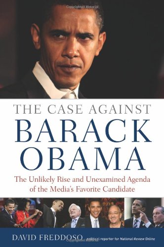 The Case Against Barack Obama: The Unlikely Rise and Unexamined Agenda of the Media’s Favorite Candidate