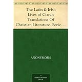 The Latin & Irish Lives of Ciaran Translations Of Christian Literature. Series V. Lives Of The Celtic Saints