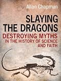 Slaying the dragons : destroying myths in the history of science and faith