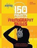 150 Projects to Strengthen Your Photography Skills: Essential Techniques, Exercises, and Projects for Aspiring Photographers (Aspire)