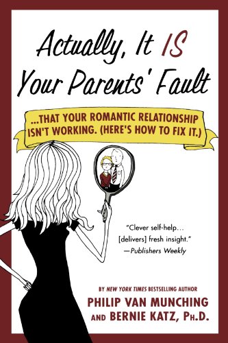 Actually, It Is Your Parents' Fault: ...that your romantic relationship isn't working. (Here's how to fix it.), by Philip Van Munching, Be Actually, It Is Your Parents' Fault: ...that your romantic relationship isn't working. (Here's how to fix it.), by Philip Van Munching, Be